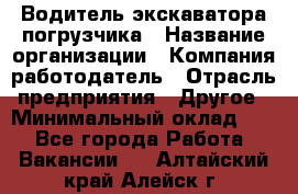 Водитель экскаватора-погрузчика › Название организации ­ Компания-работодатель › Отрасль предприятия ­ Другое › Минимальный оклад ­ 1 - Все города Работа » Вакансии   . Алтайский край,Алейск г.